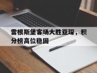 杏彩体育官网-包含雷根斯堡客场大胜亚琛，积分榜高位稳固的词条