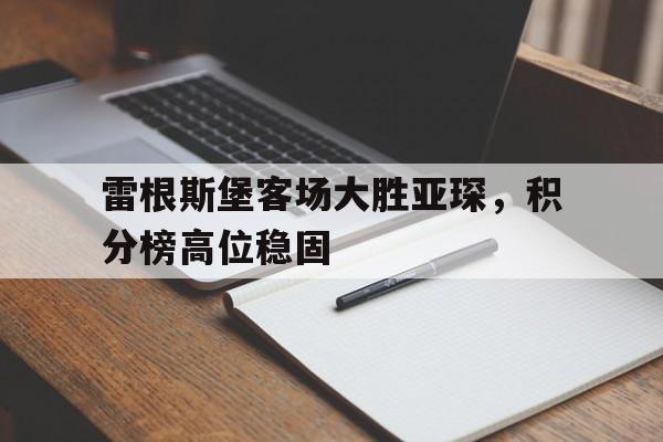 包含雷根斯堡客场大胜亚琛，积分榜高位稳固的词条